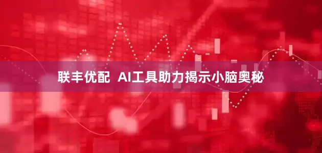 联丰优配  AI工具助力揭示小脑奥秘