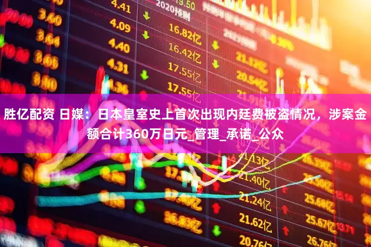 胜亿配资 日媒：日本皇室史上首次出现内廷费被盗情况，涉案金额合计360万日元_管理_承诺_公众