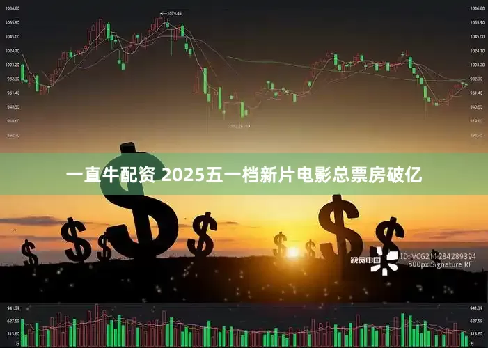一直牛配资 2025五一档新片电影总票房破亿