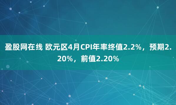 盈股网在线 欧元区4月CPI年率终值2.2%，预期2.20%，前值2.20%