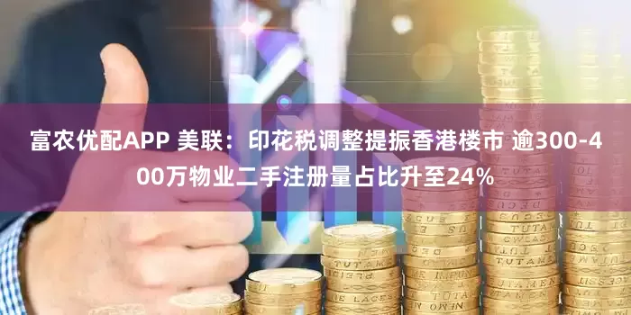 富农优配APP 美联：印花税调整提振香港楼市 逾300-400万物业二手注册量占比升至24%