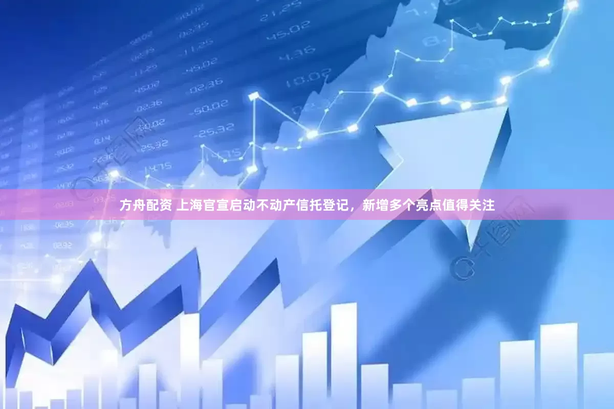 方舟配资 上海官宣启动不动产信托登记，新增多个亮点值得关注