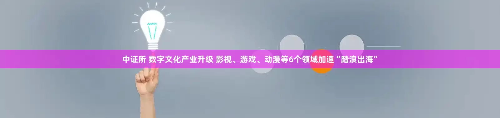中证所 数字文化产业升级 影视、游戏、动漫等6个领域加速“踏浪出海”