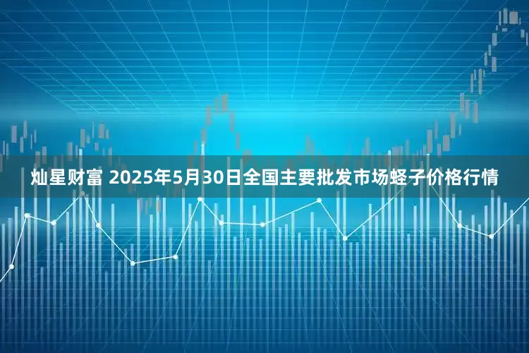 灿星财富 2025年5月30日全国主要批发市场蛏子价格行情