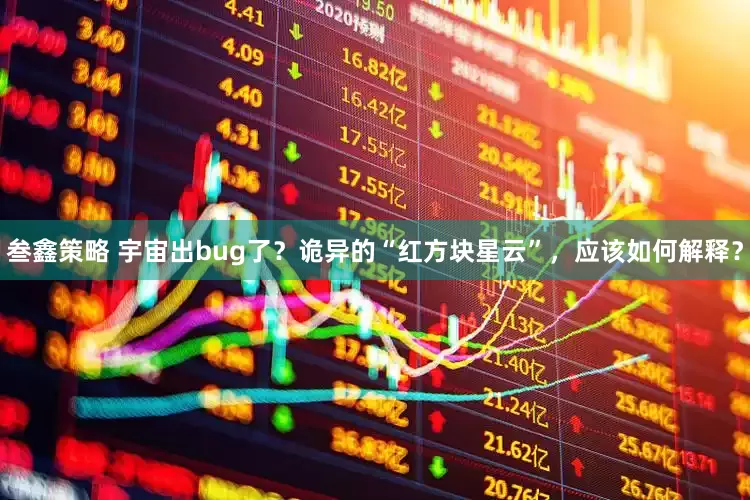 叁鑫策略 宇宙出bug了？诡异的“红方块星云”，应该如何解释？