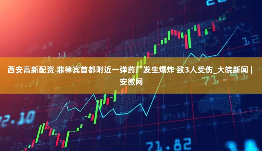 西安高新配资 菲律宾首都附近一弹药厂发生爆炸 致3人受伤_大皖新闻 | 安徽网