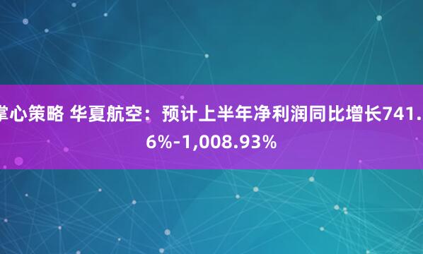 掌心策略 华夏航空：预计上半年净利润同比增长741.26%-1,008.93%