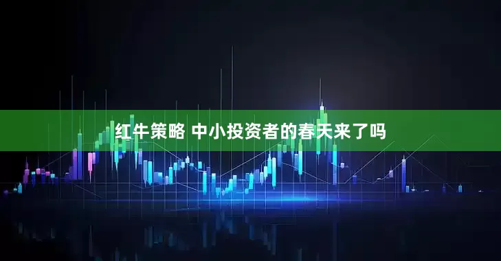 红牛策略 中小投资者的春天来了吗