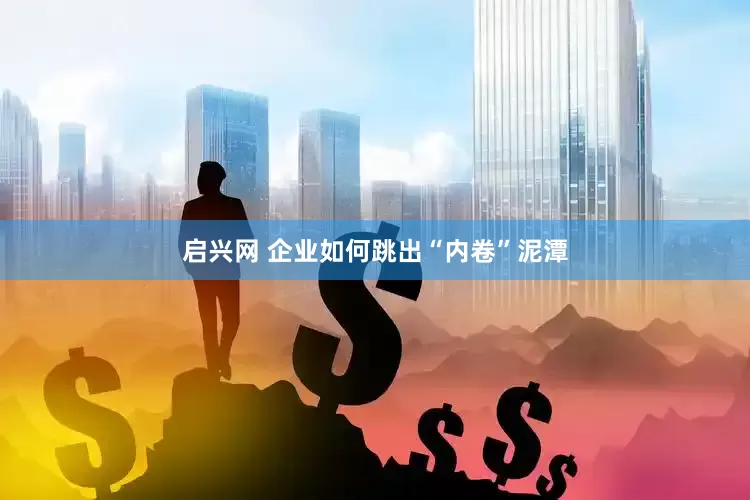 启兴网 企业如何跳出“内卷”泥潭