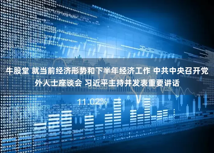 牛股堂 就当前经济形势和下半年经济工作 中共中央召开党外人士座谈会 习近平主持并发表重要讲话