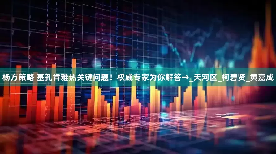 杨方策略 基孔肯雅热关键问题！权威专家为你解答→_天河区_柯碧贤_黄嘉成