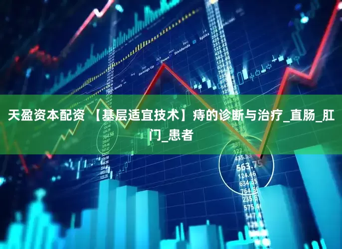 天盈资本配资 【基层适宜技术】痔的诊断与治疗_直肠_肛门_患者