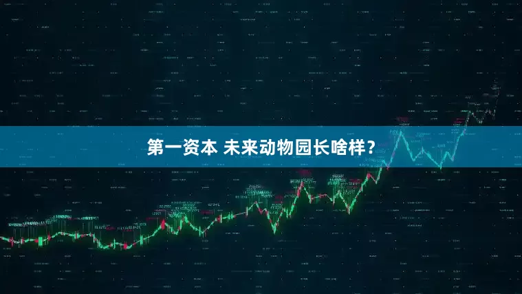 第一资本 未来动物园长啥样？