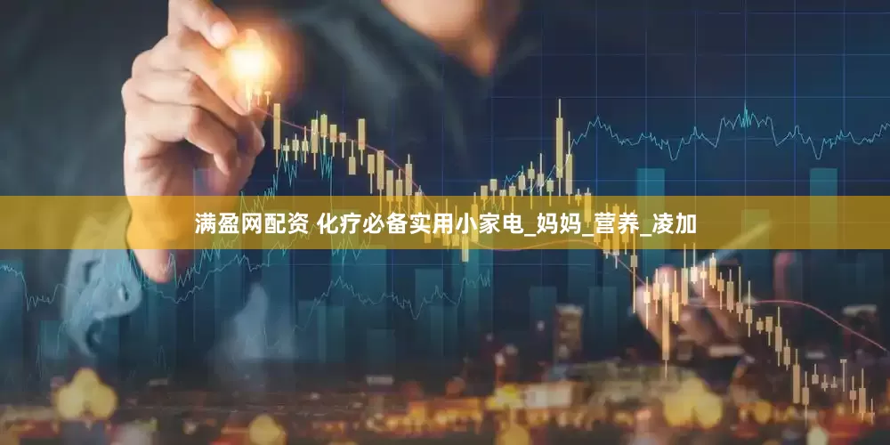 满盈网配资 化疗必备实用小家电_妈妈_营养_凌加