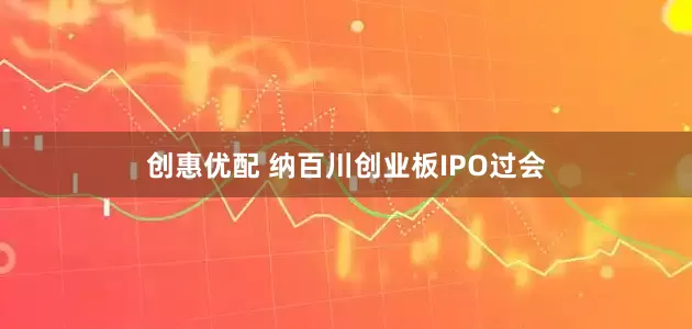 创惠优配 纳百川创业板IPO过会