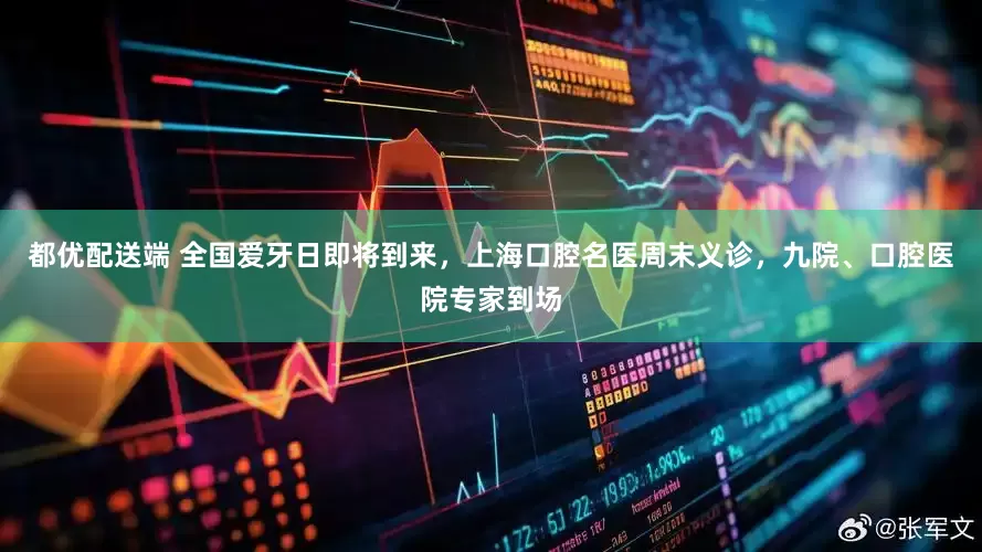 都优配送端 全国爱牙日即将到来，上海口腔名医周末义诊，九院、口腔医院专家到场