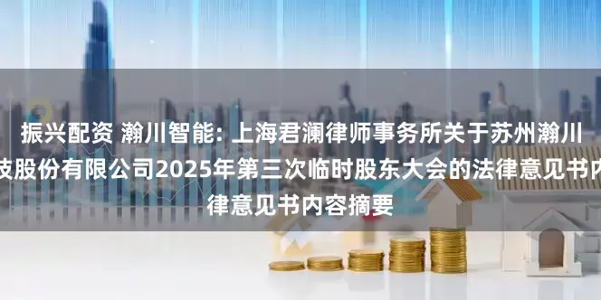 振兴配资 瀚川智能: 上海君澜律师事务所关于苏州瀚川智能科技股份有限公司2025年第三次临时股东大会的法律意见书内容摘要