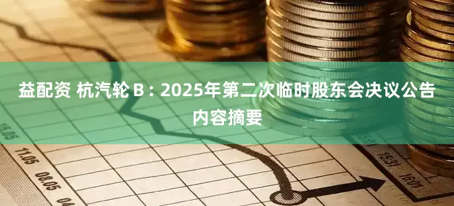 益配资 杭汽轮Ｂ: 2025年第二次临时股东会决议公告内容摘要