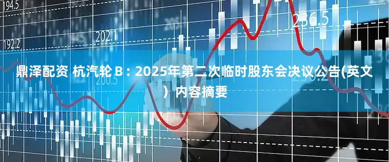 鼎泽配资 杭汽轮Ｂ: 2025年第二次临时股东会决议公告(英文）内容摘要