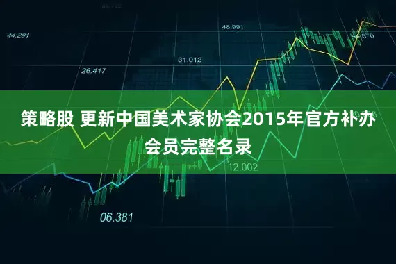 策略股 更新中国美术家协会2015年官方补办会员完整名录