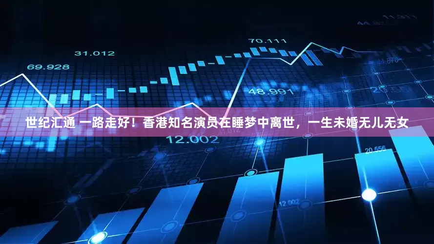 世纪汇通 一路走好！香港知名演员在睡梦中离世，一生未婚无儿无女